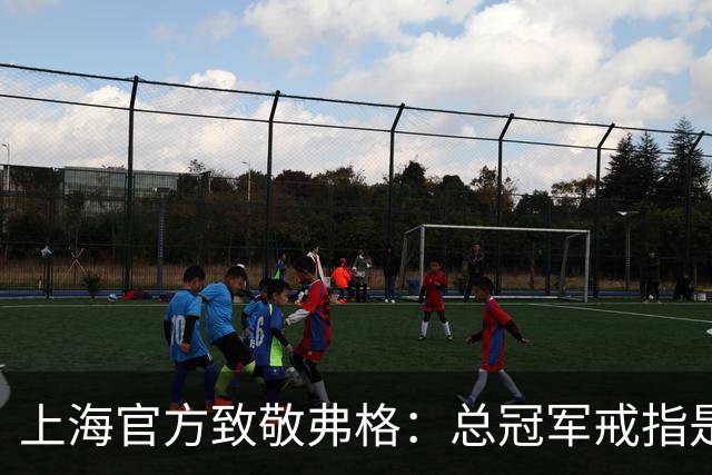 上海官方致敬弗格：总冠军戒指是对他最好的认可 愿他未来顺利