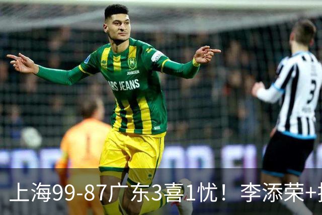 上海99-87广东3喜1忧！李添荣+拉塞尔回暖齐爆，麦基仍是麻烦点！