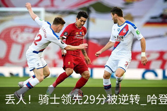 丢人！骑士领先29分被逆转 哈登还是软脚蟹，沃特森让人失望