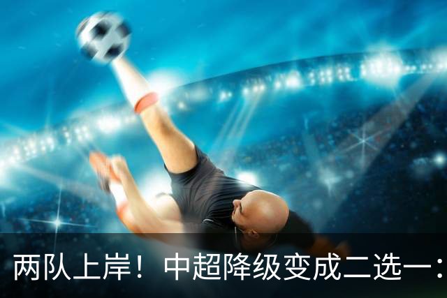 两队上岸！中超降级变成二选一：1-3申花，武汉三镇命悬一线