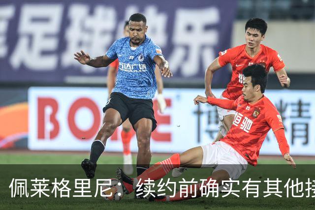 佩莱格里尼：续约前确实有其他接触，但我的首选永远都是留下