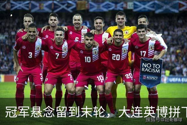 冠军悬念留到末轮，大连英博拼下天王山之战，马马杜制胜球，朝着“奇迹”迈进
