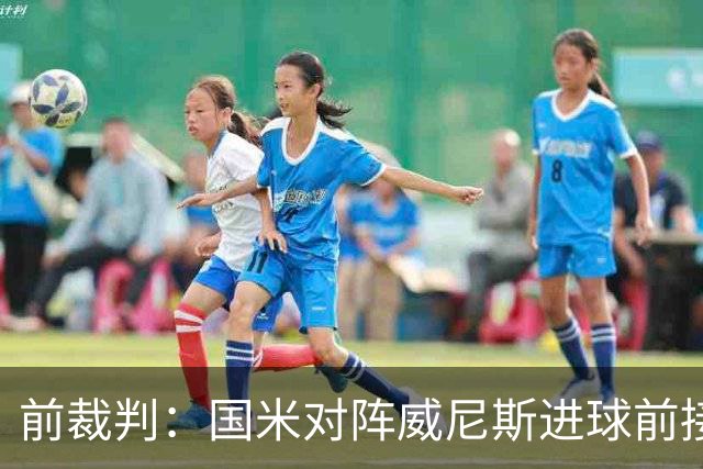 前裁判：国米对阵威尼斯进球前接触不构成犯规，VAR不该介入