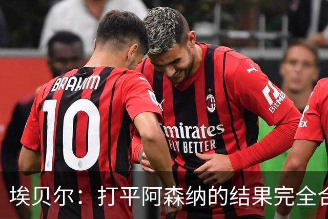 埃贝尔：打平阿森纳的结果完全合理，你必须要坦然接受这一点