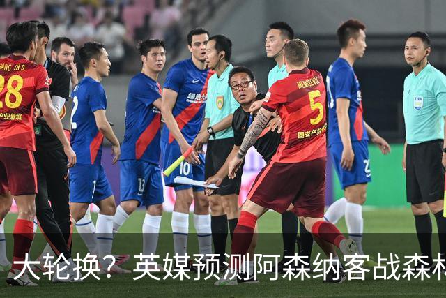 大轮换？英媒预测阿森纳客战森林首发：埃泽、莫斯克拉有望出战