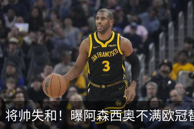 将帅失和！曝阿森西奥不满欧冠替补 迎战旧主前选择罢赛