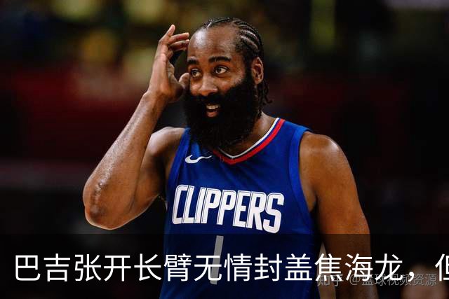 巴吉张开长臂无情封盖焦海龙，但头部撞到摄像机受伤