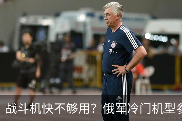战斗机快不够用？俄军冷门机型参战，从中国回购苏35恐不再是玩笑