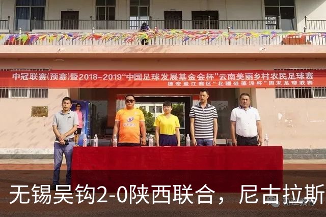 无锡吴钩2-0陕西联合，尼古拉斯破门+头球造险，易县龙建功
