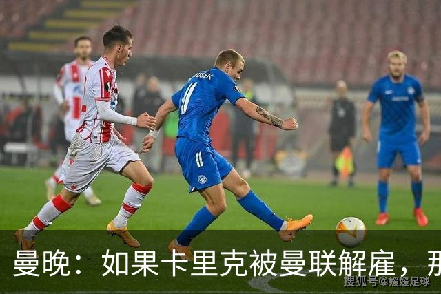 曼晚：如果卡里克被曼联解雇，那么离开的人不应该只有他一个