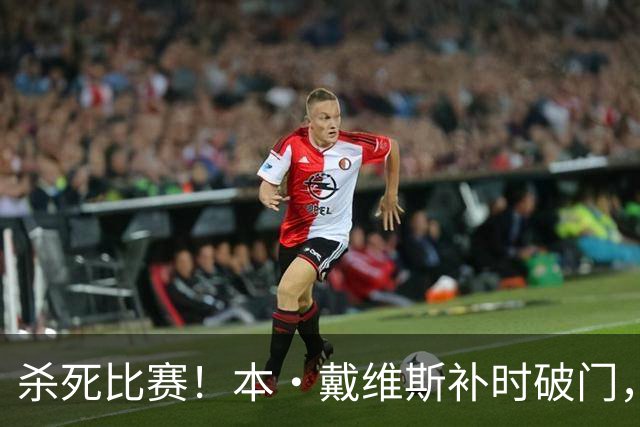 杀死比赛！本·戴维斯补时破门，热刺3-1领先