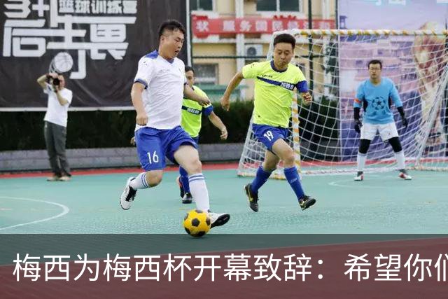 梅西为梅西杯开幕致辞：希望你们享受这次赛事，结交世界各地的朋友
