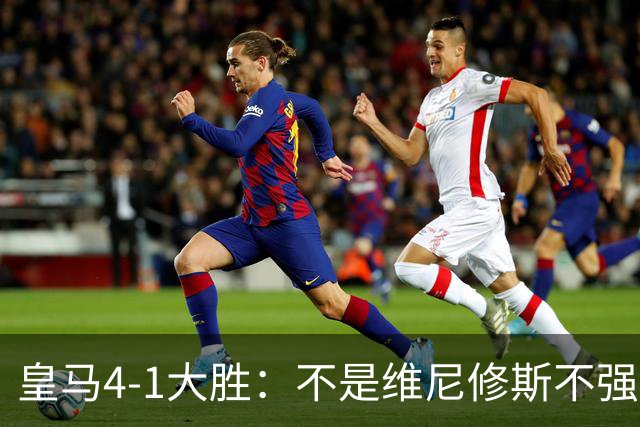 皇马4-1大胜：不是维尼修斯不强，是皇马的战术板容不下两个王