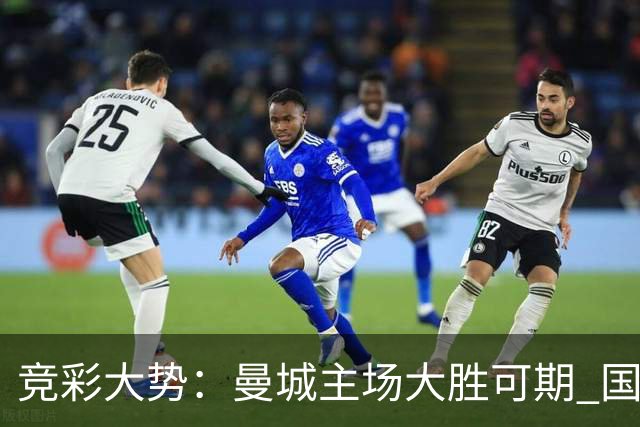 竞彩大势：曼城主场大胜可期 国际米兰客场奏凯