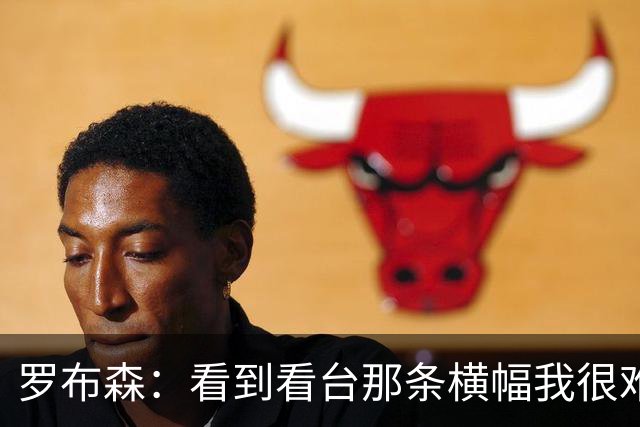 罗布森：看到看台那条横幅我很难过，我从不需要被提醒标准