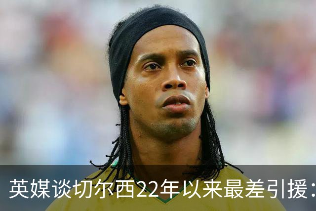 英媒谈切尔西22年以来最差引援：菲利克斯第5，福法纳第1
