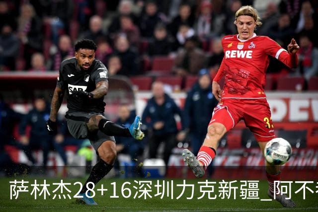 萨林杰28+16深圳力克新疆 阿不都沙拉木20+12
