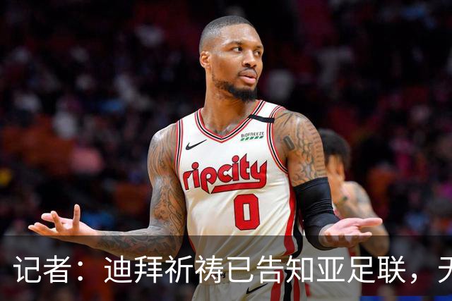 记者：迪拜祈祷已告知亚足联，无法参加对阵利雅得胜利亚冠比赛