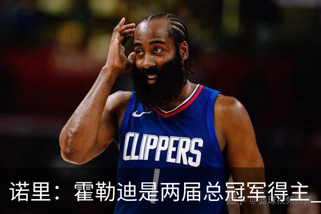 诺里：霍勒迪是两届总冠军得主 他总能在关键时刻挺身而出