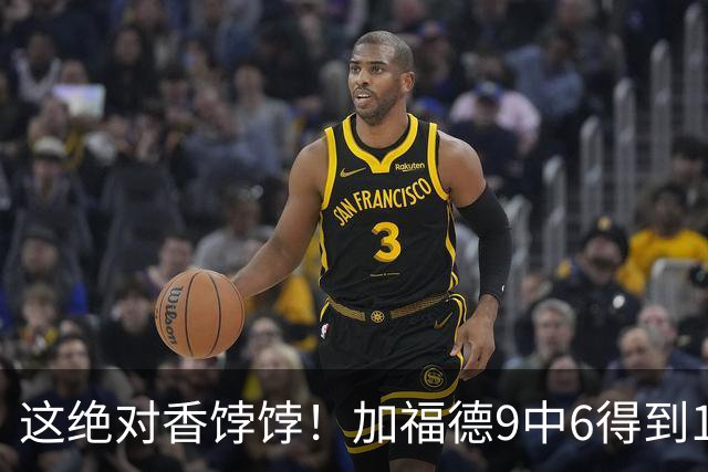 这绝对香饽饽！加福德9中6得到12分9板2助3断2帽