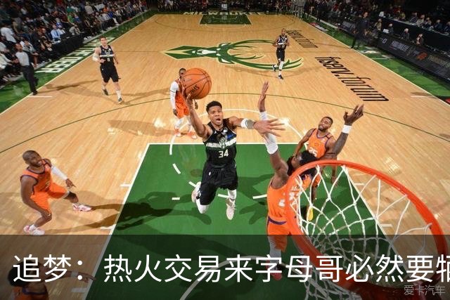 追梦：热火交易来字母哥必然要牺牲阵容深度 我不懂大家为何惊讶