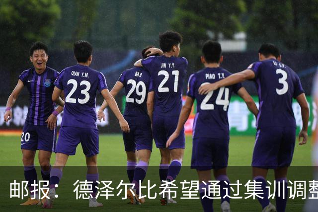 邮报：德泽尔比希望通过集训调整战术，同时提振球队士气