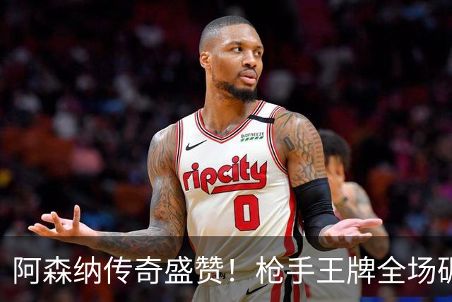 阿森纳传奇盛赞！枪手王牌全场碾压！阿尔特塔喜获争冠基石