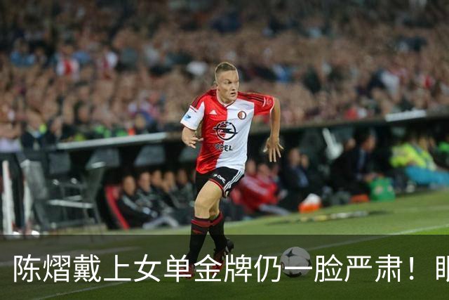 陈熠戴上女单金牌仍一脸严肃！眼中复仇之焰未消 世排升第九重新出发
