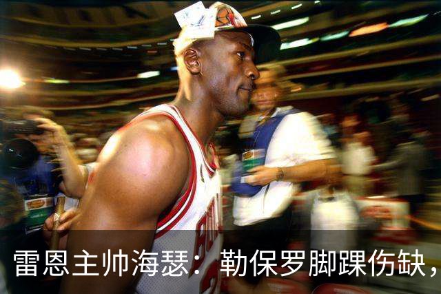 雷恩主帅海瑟：勒保罗脚踝伤缺，缺战斯特拉斯堡