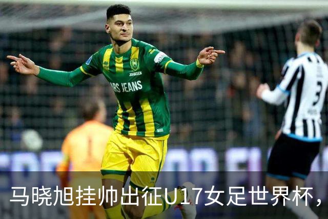 马晓旭挂帅出征U17女足世界杯，中国队首战三球完胜
