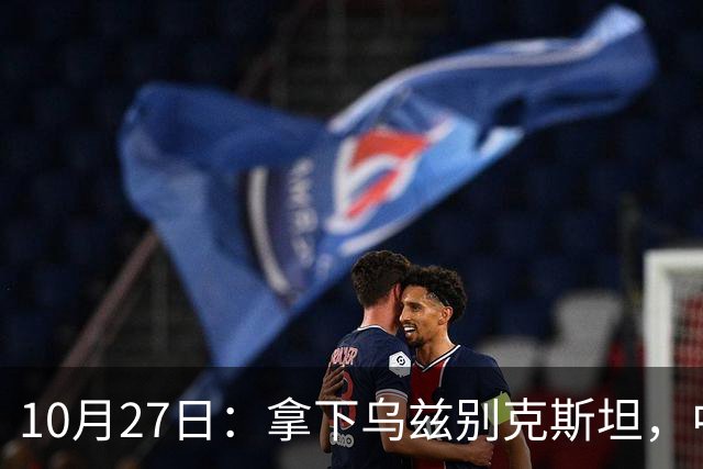 10月27日：拿下乌兹别克斯坦，中国男足本场共留下3个板上钉钉的事实，王钰栋未来可期