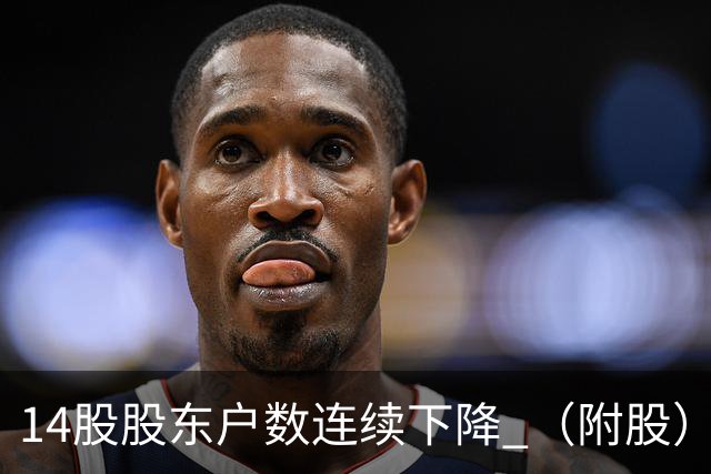 14股股东户数连续下降 （附股）