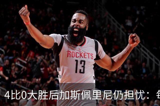 4比0大胜后加斯佩里尼仍担忧：每踢这种比赛就有人倒下