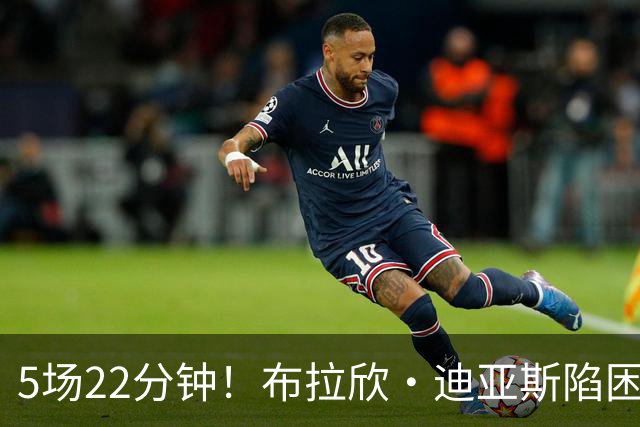 5场22分钟！布拉欣·迪亚斯陷困境