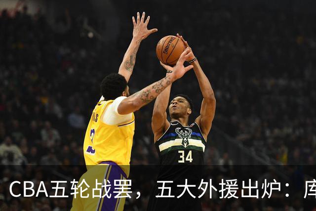 CBA五轮战罢，五大外援出炉：库珀26+11联盟助攻王，塔克26.6分霸榜得分榜