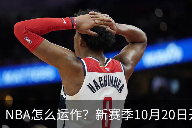 NBA怎么运作？新赛季10月20日开打，30队争一个总冠军