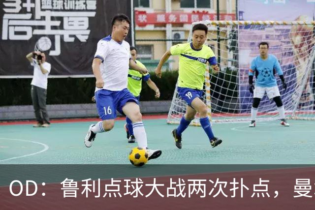 OD：鲁利点球大战两次扑点，曼城淘汰布莱顿晋级