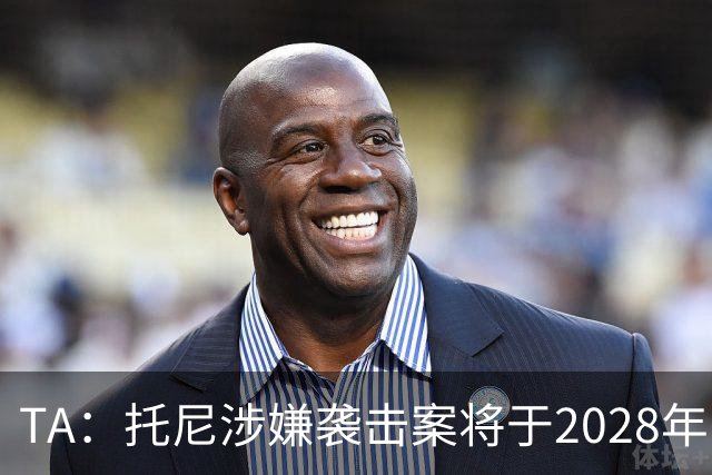 TA：托尼涉嫌袭击案将于2028年欧洲杯期间开审，已获无条件保释