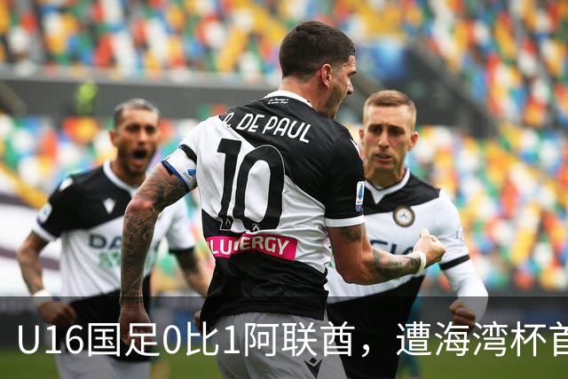 U16国足0比1阿联酋，遭海湾杯首败跌第2出线待定李宇轩屡失良机